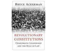 Revolutionary Constitutions: Charismatic Leadership and the Rule of Law