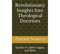 Revolutionary Insights Into Theological Doctrines: Gordon H. Clark's Legacy and Mine