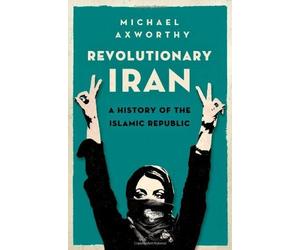 Revolutionary Iran: A History of the Islamic Republic 1st edition by Axworthy, Michael (2013) Hardcover