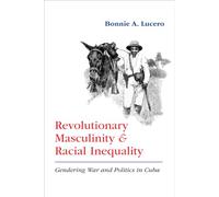 Revolutionary Masculinity and Racial Inequality: Gendering War and Politics in Cuba