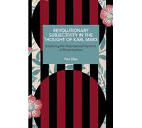 Revolutionary Subjectivity in the Thought of Karl Marx: Exploring the Psychosocial Dynamic of Emancipation