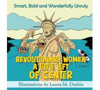 Revolutionary Women A Little Left of Center: Smart, Bold and Wonderfully Unruly