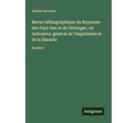 Revue bibliographique du Royaume des Pays-bas et de l'étranger, ou indicateur général de l'imprimerie et de la librairie: Année 9