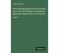 Revue bibliographique du Royaume des Pays-bas et de l'étranger, ou indicateur général de l'imprimerie et de la librairie: Année 9