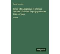 Revue bibliographique et littéraire destinée a favoriser la propagation des bons ouvrages: Tome 4