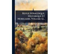 Revue HÃ(c)raldique, Historique Et Nobiliaire, Volume 12...