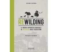 Rewilding. Il nuovo approccio radical al recupero degli ecosistemi. Ediz. ...