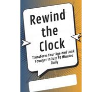 Rewind the Clock: Transform Your Age and Look Younger in Just 30 Minutes Daily