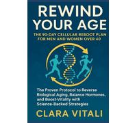 Rewind Your Age The 90-Day Cellular Reboot Plan for Men and Women Over 40: The Proven Protocol to Reverse Biological Aging, Balance Hormones, and Boost Vitality with Science-Backed Strategies
