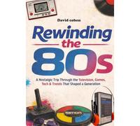 Rewinding the 80s: A Nostalgic Trip Through the Television, Games,Tech & Trends That Shaped a Generation