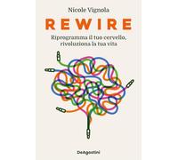 Rewire. Riprogramma il tuo cervello, rivoluziona la tua vita - Vignola Nicole