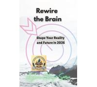 Rewire the Brain: Shape Your Reality and Future in 2026