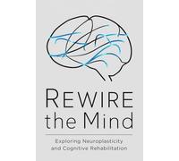 Rewire the Mind: Exploring Neuroplasticity and Cognitive Rehabilitation