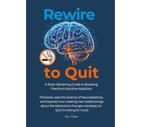 Rewire to Quit: A Brain Retraining Guide to Breaking Free from Nicotine Addiction