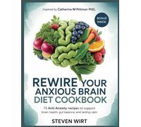 REWIRE YOUR ANXIOUS BRAIN DIET COOKBOOK: 75 Anti-Anxiety Recipes to Support Brain Health, Gut Balance, and Lasting Calm