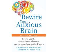 Rewire Your Anxious Brain: How to Use the Neuroscience of Fear to Overcome Anxiety, Panic, and Worry