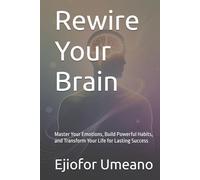Rewire Your Brain: Master Your Emotions, Build Powerful Habits, and Transform Your Life for Lasting Success