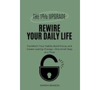 Rewire Your Daily Life: Transform Your Habits, Build Focus, and Create Lasting Change-One Small Step at a Time