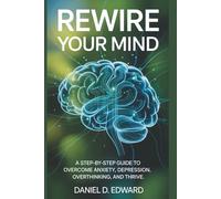 Rewire Your Mind: A Step-by-Step Guide To Overcoming Anxiety, Depression, Overthinking, and Thrive