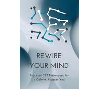 Rewire Your Mind: Practical CBT Techniques for a Calmer, Happier You