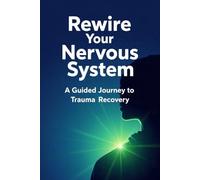 Rewire Your Nervous System: A Guided Journey to Trauma Recovery