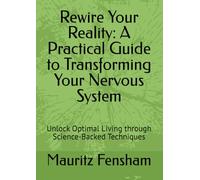 Rewire Your Reality: A Practical Guide to Transforming Your Nervous System: Unlock Optimal Living through Science-Backed Techniques