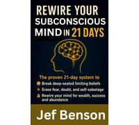 Rewire Your Subconscious Mind in 21 Days: The Proven System to Break Deep-Seated Limiting Beliefs, Erase Fear, Doubt, and Self-Sabotage, Rewire Your Mind for Wealth, Success, and Abundance