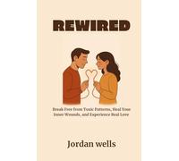 REWIRED: Break Free from Toxic Patterns, Heal Your Inner Wounds, and Experience Real Love
