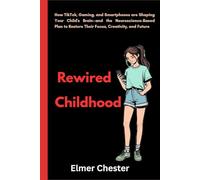 Rewired Childhood: How TikTok, Gaming, and Smartphones are Shaping Your Child's Brain-and the Neuroscience-Based Plan to Restore Their Focus, Creativity, and Future