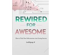 REWIRED FOR AWESOME: How to Trick Your Subconscious into Loving Success
