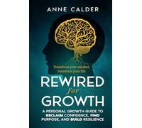 Rewired for Growth: A Personal Growth Guide to Reclaim Confidence, Find Purpose, and Build Resilience
