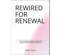 REWIRED FOR RENEWAL: The Art and Science of Healing from Professional Burnout