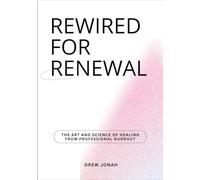 REWIRED FOR RENEWAL: The Art and Science of Healing from Professional Burnout