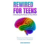 Rewired for Teens: Unlocking the Power of Your Mind - Master your subconscious. A toolkit, Not a Rulebook