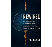 Rewired: Understanding Attachment-and Reprogramming Your Brain to Let Go