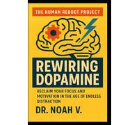Rewiring Dopamine: Reclaim Your Focus and Motivation in the Age of Endless Distraction