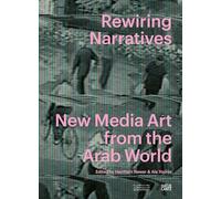 Rewiring Narratives New Media Art from the Arab World /anglais