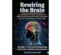Rewiring the Brain: A Journey Through Neuroscience, Neuroplasticity, and Human Transformation Volume 1: From Ancient Beginnings to the Dawn of Modern Neuroscience