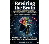 Rewiring the Brain: A Journey Through Neuroscience, Neuroplasticity, and Human Transformation Volume 1: From Ancient Beginnings to the Dawn of Modern Neuroscience