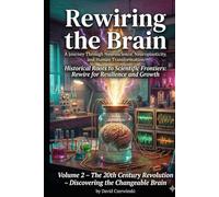 Rewiring the Brain Volume 2: A Journey Through Neuroscience, Neuroplasticity, and Human Transformation: The 20th Century Revolution - Discovering the Changeable Brain