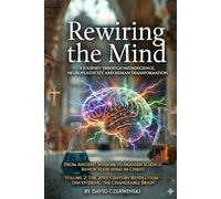 Rewiring the Mind Volume 2: A Journey Through Neuroscience, Neuroplasticity, and Mindful Transformation: The 20th Century Revolution - Discovering the Changeable Brain