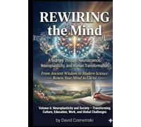 Rewiring the Mind Volume 6: A Journey Through Neuroscience, Neuroplasticity, and Human Transformation: Neuroplasticity and Society - Transforming Culture, Education, Work, and Global Challenges Table