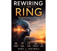 Rewiring the Ring: My Personal experience and Research to Understand and Overcome Tinnitus