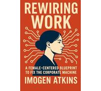 Rewiring Work: A Female-Centered Blueprint to Fix the Corporate Machine