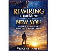 Rewiring Your Mind for a New You: Simple Step-by-Step Habits & Mindset Shifts to Transform Your Life