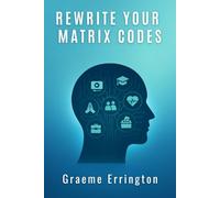 Rewrite Your Matrix Codes: Decode The 7 Authorities That Programmed You to Fail, Fear and Freeze