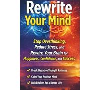 Rewrite Your Mind: Stop Overthinking, Reduce Stress, and Rewire Your Brain for Happiness, Confidence, and Success