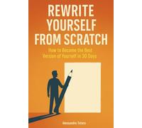 Rewrite Yourself from Scratch: How to Become the Best Version of Yourself in 30 Days