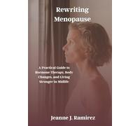 Rewriting Menopause: A Practical Guide to Hormone Therapy, Body Changes, and Living Stronger in Midlife