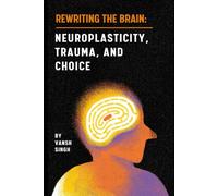 Rewriting The Brain: Neuroplasticity, Trauma, and Choice